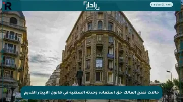 حالات تمنح المالك حق استعادة وحدته السكنية في قانون الإيجار القديم